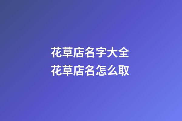花草店名字大全 花草店名怎么取-第1張-店鋪起名-玄機(jī)派